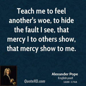 Teach me to feel another's woe, to hide the fault I see, that mercy I ...