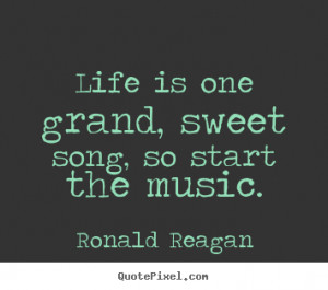 Ronald Reagan picture quotes - Life is one grand, sweet song, so start ...