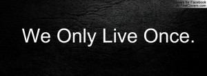 We Only Live Once Profile Facebook Covers