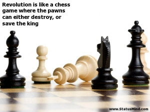 Revolution is like a chess game where the pawns can either destroy, or ...