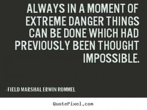 Field Marshal Erwin Rommel Quotes - Always in a moment of extreme ...