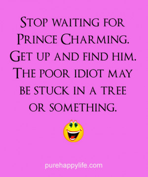 Love Quote: Stop waiting for Prince Charming. Get up and find him.