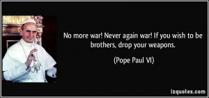 No more war! Never again war! If you wish to be brothers, drop your ...