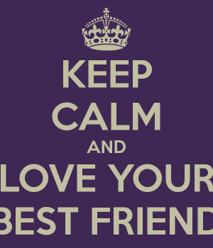 KEEP CALM AND LOVE YOUR BEST FRIEND