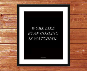 Art Print - Work like Ryan Gosling is watching. - Inspiring quotes