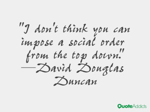 douglas duncan quotes i don t think you can impose a social order from ...