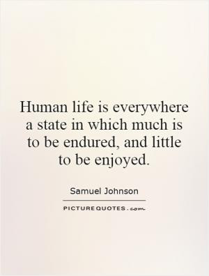 Human life is everywhere a state in which much is to be endured, and ...