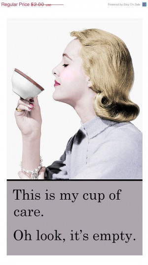 ... is my cup of care .. Oh look it's empty - vintage retro funny quote