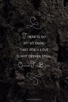 ... no pit so deep, that God's love is not deeper still. - Corrie Ten Boom