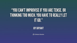 You can't improvise if you are tense. Or thinking too much. You have ...