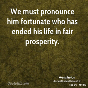 We must pronounce him fortunate who has ended his life in fair ...