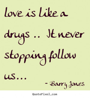 love is like a drugs .. It never stopping follow us... ”