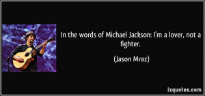 ... the words of Michael Jackson: I'm a lover, not a fighter. - Jason Mraz