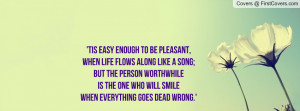 ... worthwhileIs the one who will smileWhen everything goes dead wrong