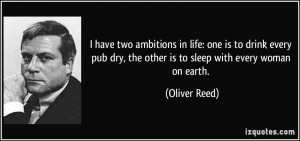 have two ambitions in life: one is to drink every pub dry, the other ...