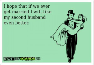 hope that if we ever get married I will like my second husband even ...