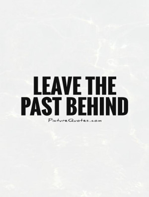 Leave The Past Behind Quote | Picture Quotes & Sayings