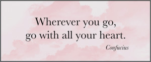 Wherever you go, go with all your heart.