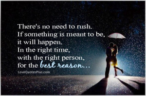 There’s no need to rush. If something is meant to be, it will happen ...