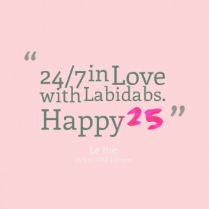 Quotes Picture: 24/7 in love with labidabs happy 25