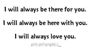 ... there for you. I will always be here with you. I will always love you