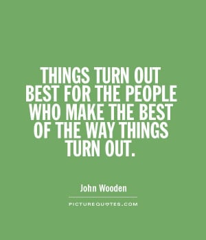 THINGS TURN OUT BEST FOR THE PEOPLE WHO MAKE THE BEST OF THE WAY ...