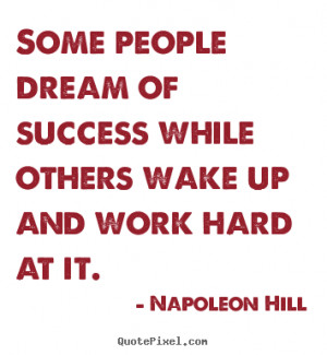 Some people dream of success while others wake up and work hard at it.