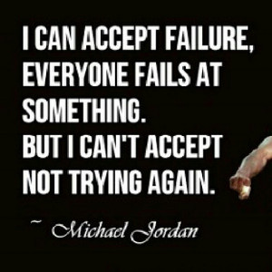 ... at something. But i can't accept not trying again. -michael jordan