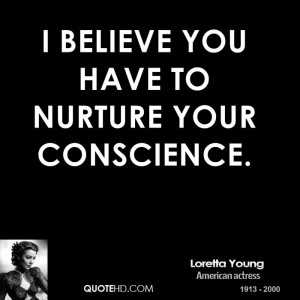 believe you have to nurture your conscience.