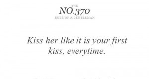 Kiss her like it is your first kiss, Everytime.