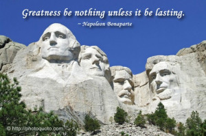 Greatness be nothing unless it be lasting. ~ Napoleon Bonaparte