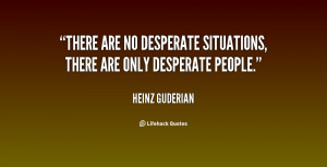 ... There are no desperate situations, there are only desperate people