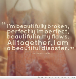 beautifully broken, perfectly imperfect, beautiful in my flaws ...