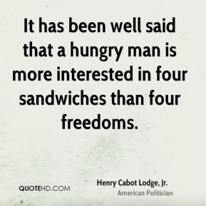 Henry Cabot Lodge, Jr. - It has been well said that a hungry man is ...
