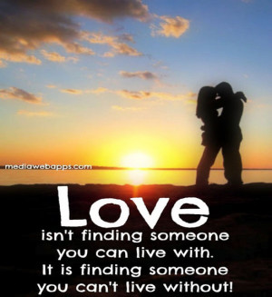 Love isn't finding someone you can live with. It's finding someone you ...