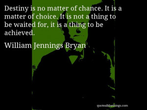 William Jennings Bryan - quote -- Destiny is no matter of chance. It ...