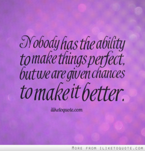 ... to make things perfect, but we are given chances to make it better