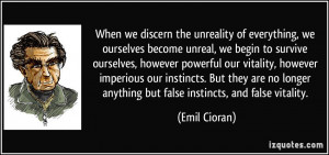 we discern the unreality of everything, we ourselves become unreal ...
