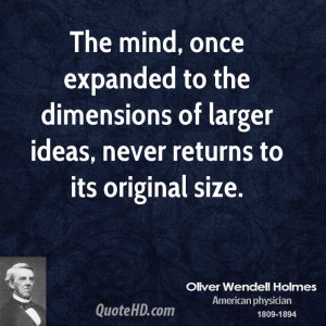 The mind, once expanded to the dimensions of larger ideas, never ...