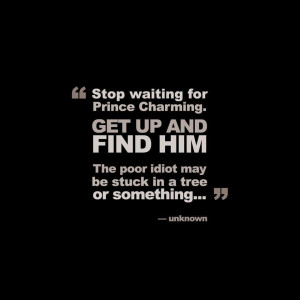 ... funny quotes stop waiting for prince charming entertainment world