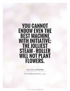 You cannot endow even the best machine with initiative; the jolliest ...