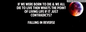 born to die & we all die to live then whats the point of living life ...