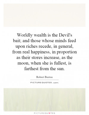 is the Devil's bait; and those whose minds feed upon riches recede ...
