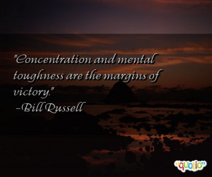 Concentration and mental toughness are the margins of victory. -Bill ...