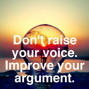 My father used to say, 'Don't raise your voice... Improve your ...
