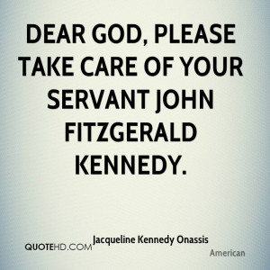 Dear God, please take care of your servant John Fitzgerald Kennedy.