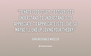 quote-John-Archibald-Wheeler-to-hate-is-to-study-to-study-114170.png