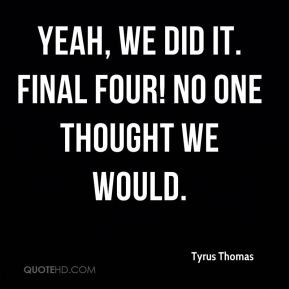 Tyrus Thomas - Yeah, we did it. Final Four! No one thought we would.