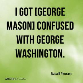 ... Pleasant - I got [George Mason] confused with George Washington