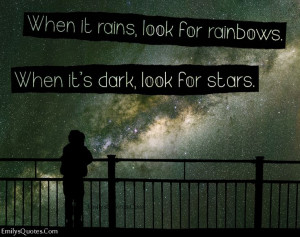 When it rains, look for rainbows. When it’s dark, look for stars